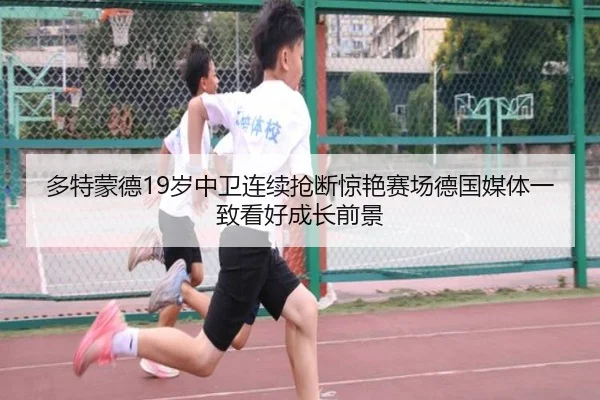 多特蒙德19岁中卫连续抢断惊艳赛场德国媒体一致看好成长前景
