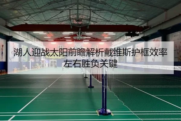 湖人迎战太阳前瞻解析戴维斯护框效率左右胜负关键