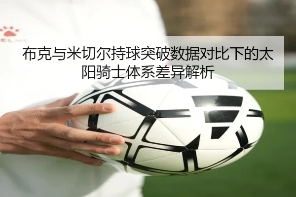 布克与米切尔持球突破数据对比下的太阳骑士体系差异解析